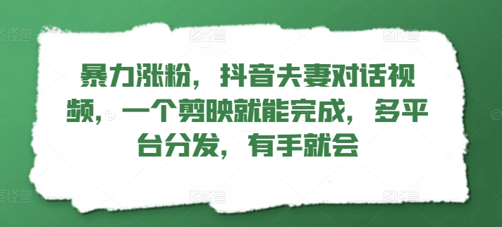 暴力涨粉，抖音夫妻对话视频，一个剪映就能完成，多平台分发，有手就会| 网创圈