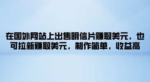 在国外网站上出售明信片赚取美元，也可拉新赚取美元，制作简单，收益高| 网创圈