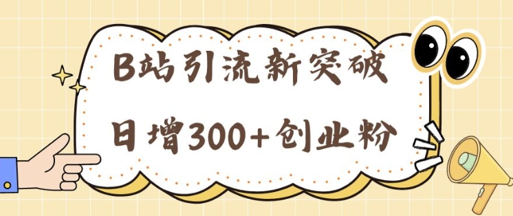 B站引流新突破：24年日增300+创业粉的高效攻略| 网创圈