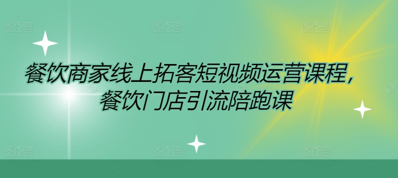 餐饮商家线上拓客短视频运营课程，餐饮门店引流陪跑课| 网创圈