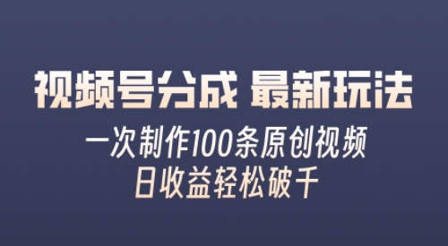 视频号分成最新玩法，熟练一次无脑制作多条原创视频，简单上手，暴力变现，适合小白| 网创圈