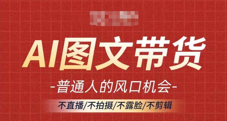 AI图文带货流量新趋势，普通人的风口机会，不直播/不拍摄/不露脸/不剪辑，轻松实现月入过万| 网创圈