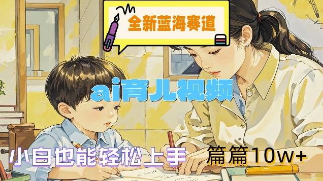 全新蓝海赛道-ai育儿视频，小白也能轻松上手，篇篇10w+【揭秘】| 网创圈