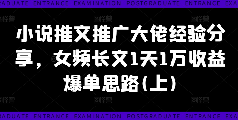 小说推文推广大佬经验分享，女频长文1天1万收益爆单思路(上)| 网创圈