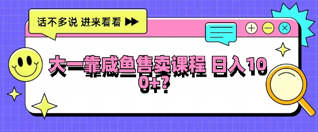 大一在学校靠咸鱼挂售课程，日入100+| 网创圈