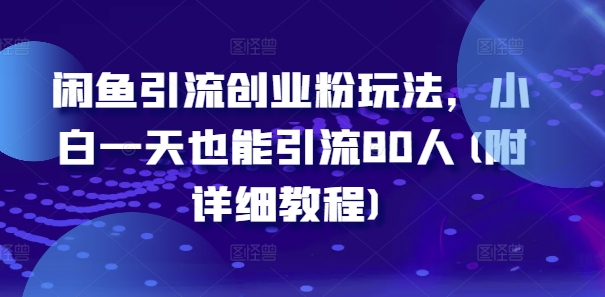 闲鱼引流创业粉玩法，小白一天也能引流80人(附详细教程)| 网创圈