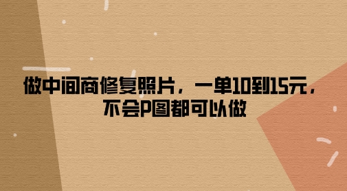 做中间商修复照片，一单10到15元，不会P图都可以做| 网创圈