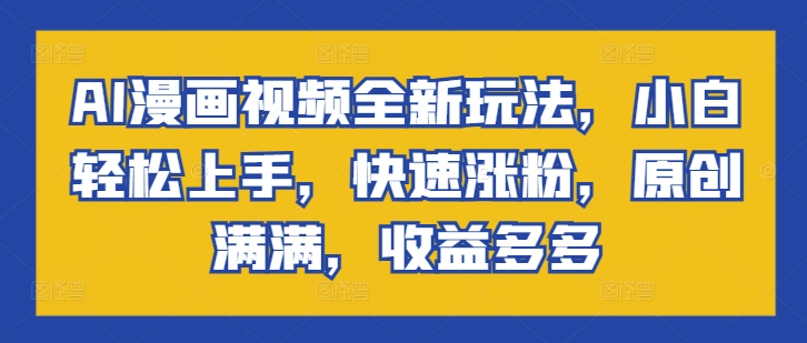 AI漫画视频全新玩法，小白轻松上手，快速涨粉，原创满满，收益多多| 网创圈