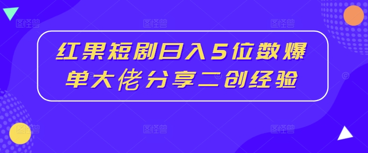 红果短剧日入5位数爆单大佬分享二创经验| 网创圈
