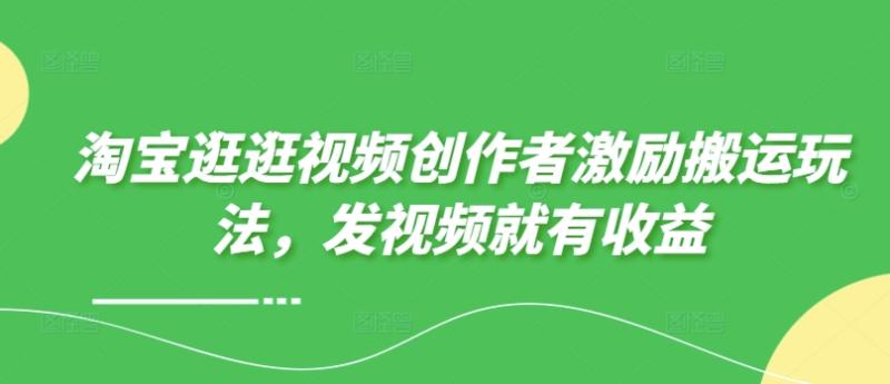 淘宝逛逛视频创作者激励搬运玩法，发视频就有收益| 网创圈