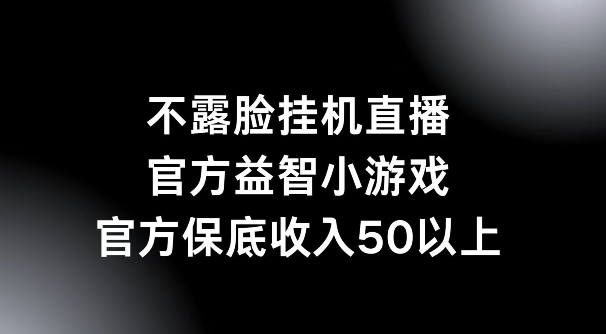 不露脸挂机直播，益智小游戏，官方保底日入50+| 网创圈