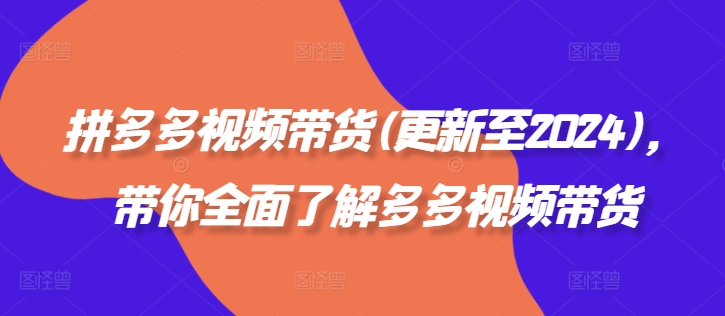 拼多多视频带货(更新至2024)，带你全面了解多多视频带货| 网创圈