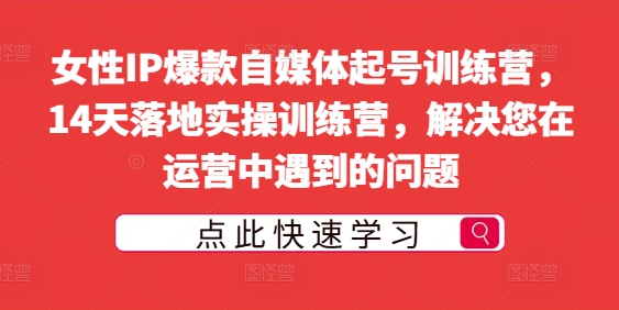 女性IP爆款自媒体起号训练营，14天落地实操训练营，解决您在运营中遇到的问题| 网创圈