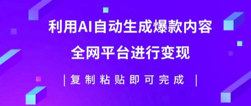 利用AI批量生产出爆款内容，全平台进行变现，复制粘贴日入5张| 网创圈