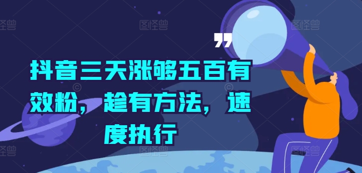抖音三天涨够五百有效粉，趁有方法，速度执行| 网创圈