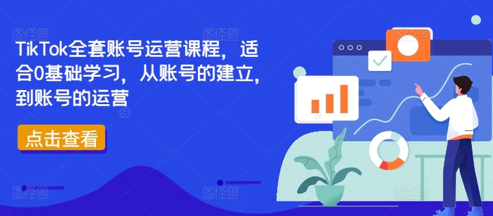 TikTok全套账号运营课程，适合0基础学习，从账号的建立，到账号的运营| 副业网