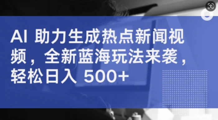 AI 助力生成热点新闻视频，全新蓝海玩法来袭，轻松日入几张| 网创圈
