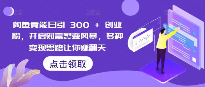 闲鱼竟能日引 300 + 创业粉，开启财富裂变风暴，多种变现思路让你赚翻天| 网创圈