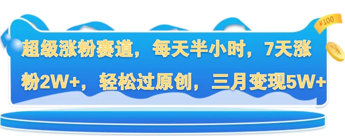 超级涨粉赛道，每天半小时，7天涨粉2W+，轻松过原创，三月变现5W+| 网创圈