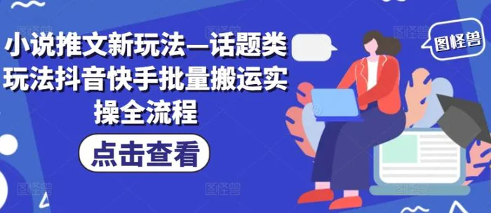 小说推文新玩法—话题类玩法抖音快手批量搬运实操全流程| 网创圈