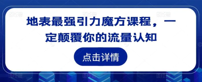 地表最强引力魔方课程，一定颠覆你的流量认知| 网创圈