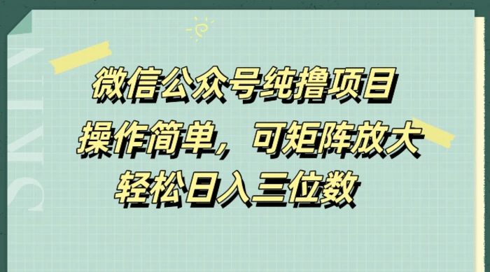微信公众号纯撸项目，操作简单，可矩阵放大，轻松日入三位数| 网创圈