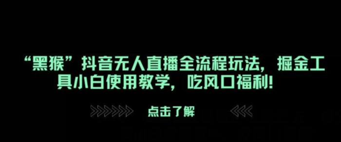 “黑猴”抖音无人直播全流程玩法，掘金工具小白使用教学，吃风口福利!| 网创圈