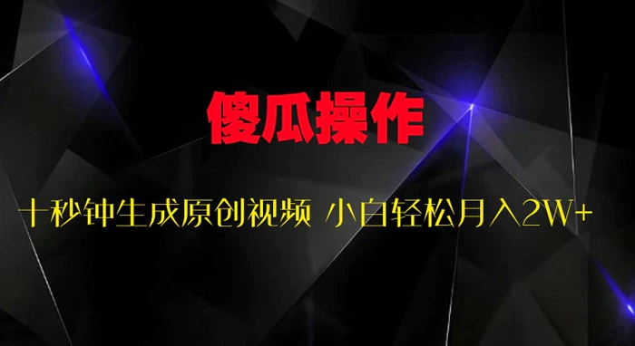 傻瓜式操作，十秒钟生成原创视频 小白轻松月入2W+| 副业网