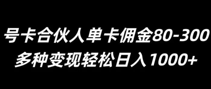 号卡合伙人单卡佣金80-300，多种变现轻松日入1k| 网创圈