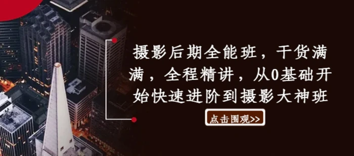 摄影后期全能班，干货满满，全程精讲，从0基础开始快速进阶到摄影大神班| 网创圈