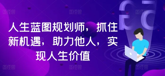 人生蓝图规划师，抓住新机遇，助力他人，实现人生价值| 网创圈
