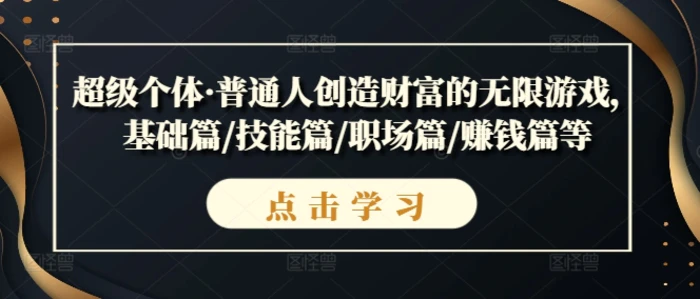 超级个体·普通人创造财富的无限游戏，基础篇/技能篇/职场篇/赚钱篇等| 网创圈