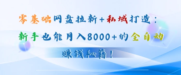 零基础网盘拉新+私域引流：新手也能月入50000+的全自动赚钱秘籍!| 网创圈