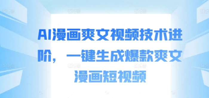 AI漫画爽文视频技术进阶，一键生成爆款爽文漫画短视频| 网创圈