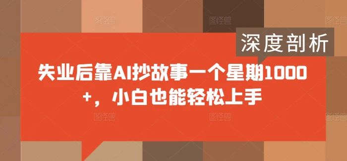 失业后靠AI抄故事一个星期1000+，小白也能轻松上手| 网创圈