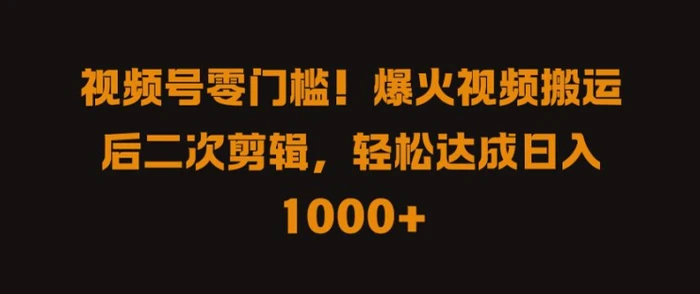 视频号零门槛，爆火视频搬运后二次剪辑，轻松达成日入 1k+【揭秘】| 网创圈