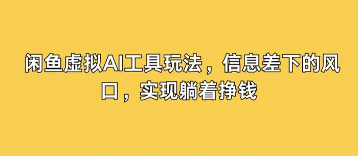 闲鱼虚拟AI工具玩法，信息差下的风口，实现躺着挣钱| 网创圈