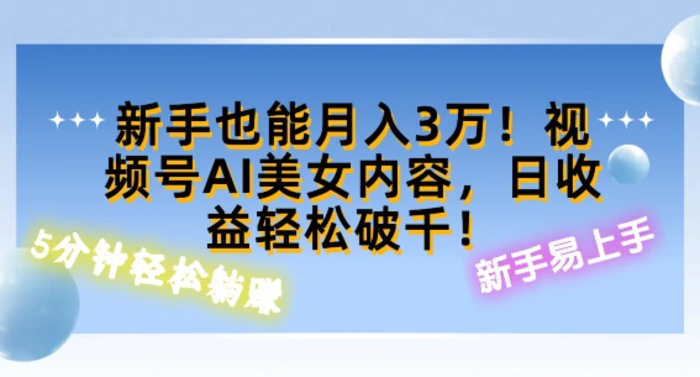 视频号AI美女内容，日收益轻松破百，新手也能月入过W| 网创圈