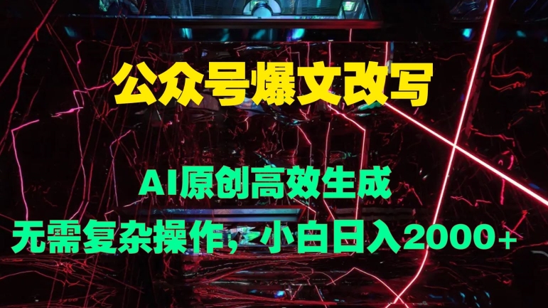 公众号爆文改写 AI原创高效生成，无需复杂操作，小白日入几张| 网创圈