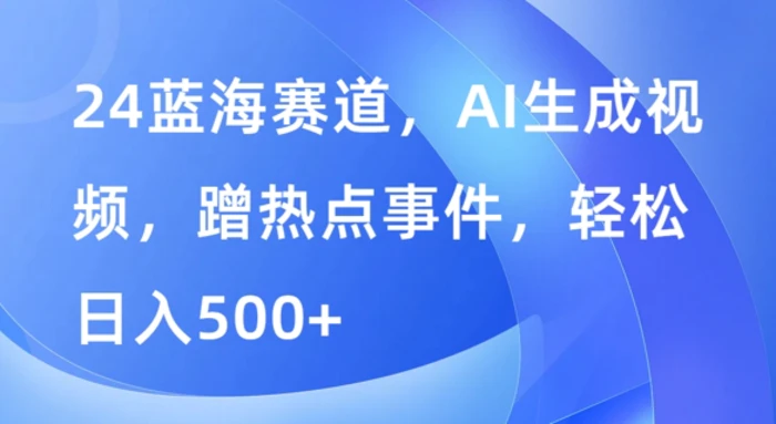 蓝海赛道，AI生成视频，蹭热点事件，轻松日入几张| 网创圈