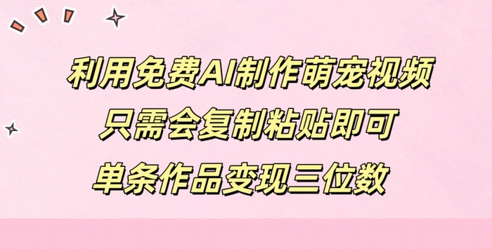 利用免费AI制作萌宠视频，只需会复制粘贴，单条作品变现三位数| 网创圈
