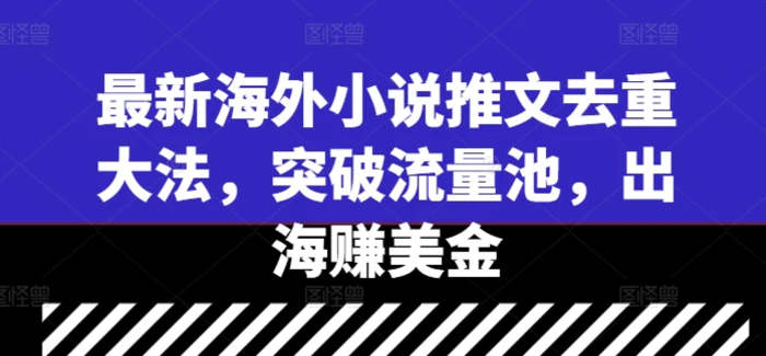 最新海外小说推文去重大法，突破流量池，出海赚美金| 网创圈