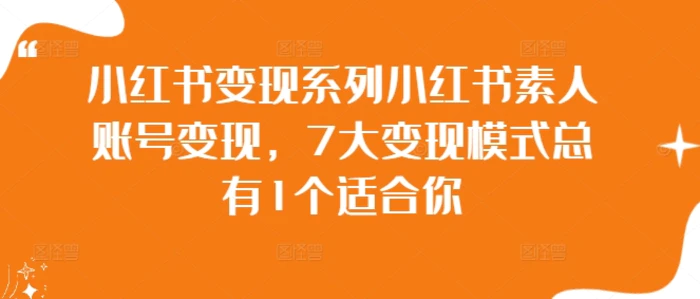 小红书变现系列小红书素人账号变现，7大变现模式总有1个适合你| 网创圈