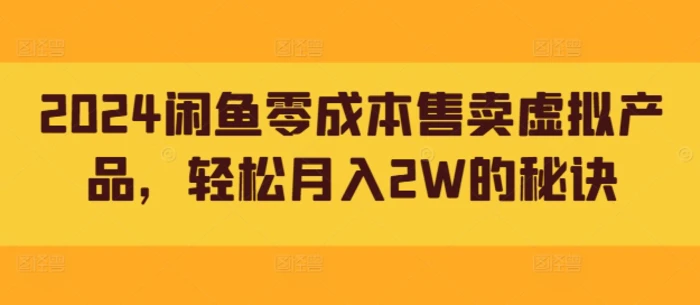 2024闲鱼零成本售卖虚拟产品，轻松月入2W的秘诀| 网创圈
