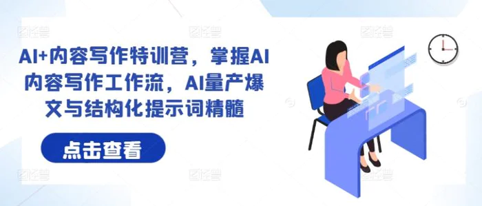 AI+内容写作特训营，掌握AI内容写作工作流，AI量产爆文与结构化提示词精髓| 网创圈