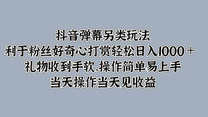 抖音弹幕另类玩法，利于粉丝好奇心打赏轻松日入1k+ 礼物收到手软，当天操作当天见收益| 副业网