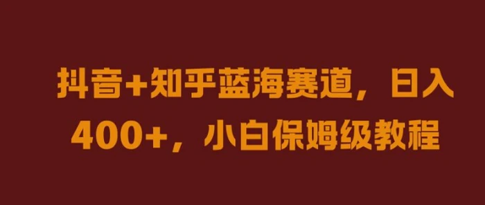 抖音+知乎蓝海赛道，日入几张，小白保姆级教程【揭秘】| 网创圈