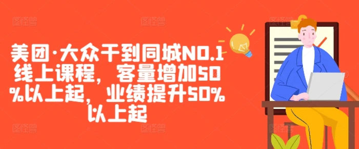 美团·大众干到同城NO.1线上课程，客量增加50%以上起，业绩提升50%以上起| 副业网