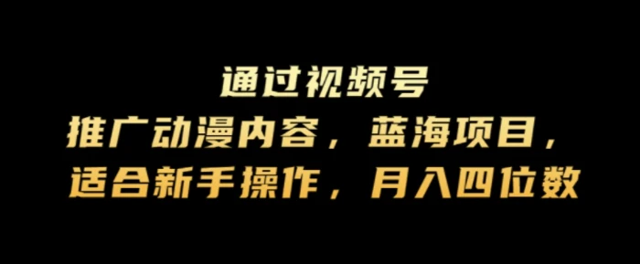 通过视频号推广动漫内容，蓝海项目，适合新手操作，月入四位数| 网创圈