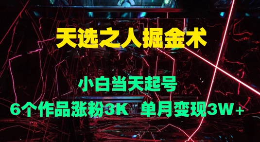 天选之人掘金术，小白当天起号，6个作品涨粉3000+，单月变现3w+| 网创圈